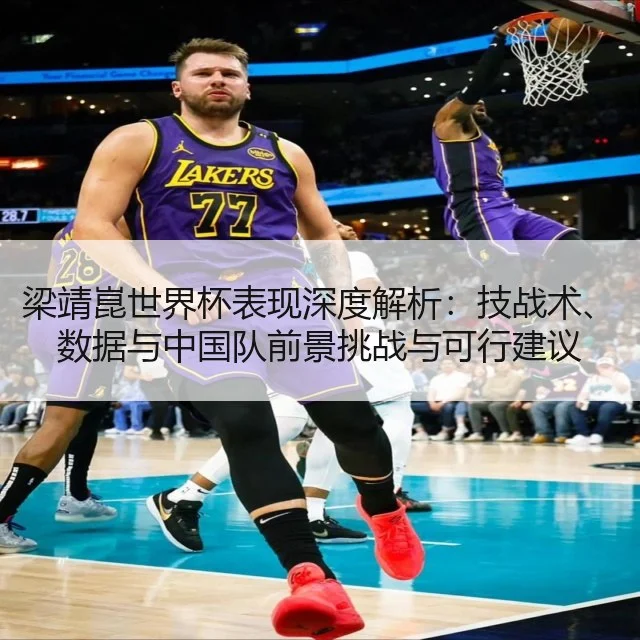 梁靖崑世界杯表现深度解析:技战术、数据与中国队前景挑战与可行建议