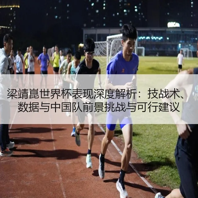 梁靖崑世界杯表现深度解析：技战术、数据与中国队前景挑战与可行建议